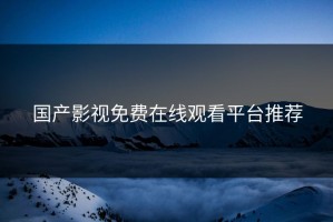国产影视免费在线观看平台推荐