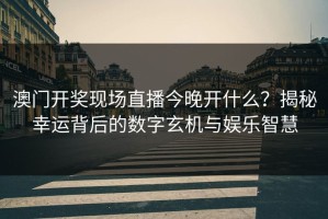 澳门开奖现场直播今晚开什么？揭秘幸运背后的数字玄机与娱乐智慧