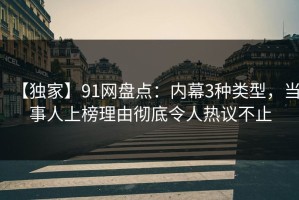 【独家】91网盘点：内幕3种类型，当事人上榜理由彻底令人热议不止