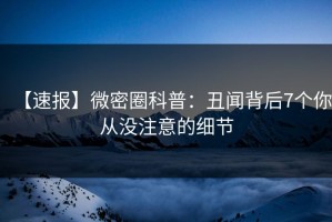 【速报】微密圈科普：丑闻背后7个你从没注意的细节