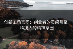 创新工场官网：创业者的灵感引擎，科技人的精神家园