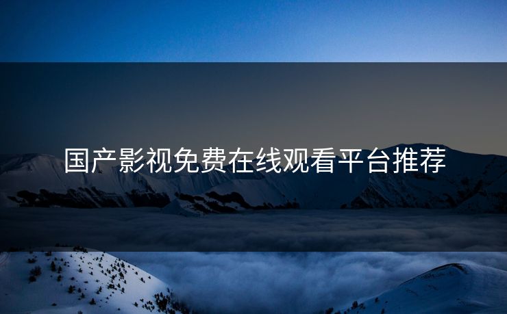 国产影视免费在线观看平台推荐