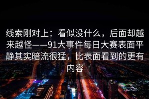 线索刚对上：看似没什么，后面却越来越怪——91大事件每日大赛表面平静其实暗流很猛，比表面看到的更有内容