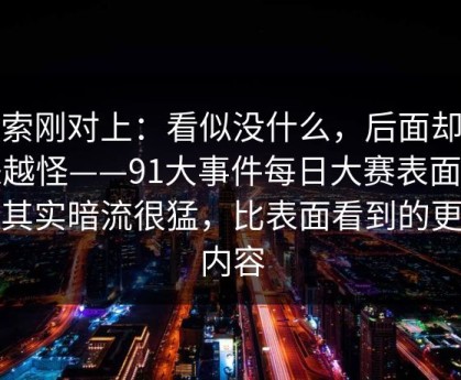 线索刚对上：看似没什么，后面却越来越怪——91大事件每日大赛表面平静其实暗流很猛，比表面看到的更有内容
