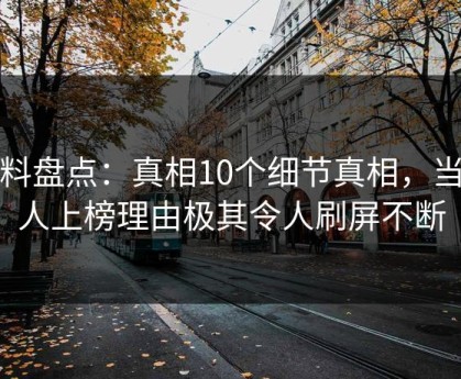 黑料盘点：真相10个细节真相，当事人上榜理由极其令人刷屏不断