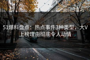 51爆料盘点：热点事件3种类型，大V上榜理由彻底令人动情