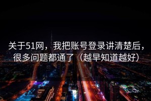 关于51网，我把账号登录讲清楚后，很多问题都通了（越早知道越好）
