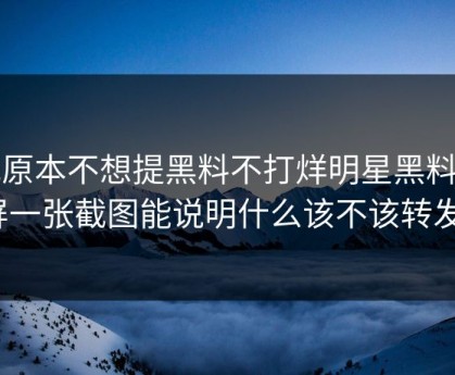 我原本不想提黑料不打烊明星黑料刷屏一张截图能说明什么该不该转发？