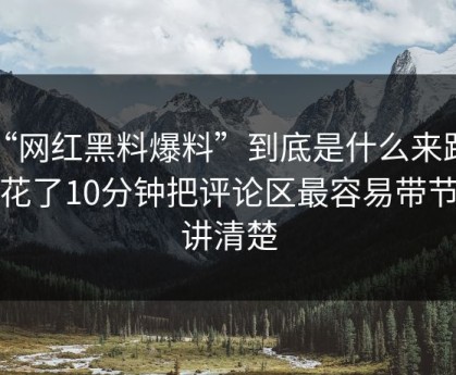 “网红黑料爆料”到底是什么来路？我花了10分钟把评论区最容易带节奏讲清楚