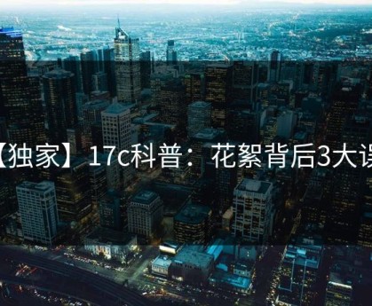 【独家】17c科普：花絮背后3大误区