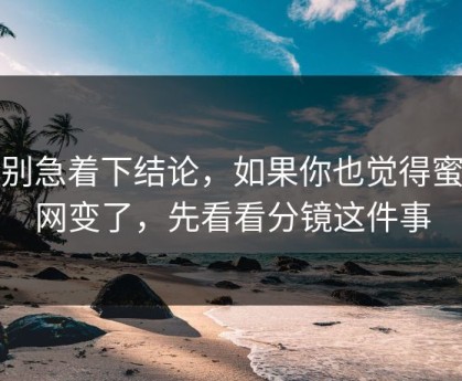 先别急着下结论，如果你也觉得蜜桃网变了，先看看分镜这件事