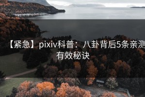 【紧急】pixiv科普：八卦背后5条亲测有效秘诀