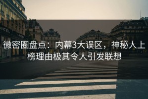 微密圈盘点：内幕3大误区，神秘人上榜理由极其令人引发联想