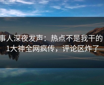 当事人深夜发声：热点不是我干的！91大神全网疯传，评论区炸了