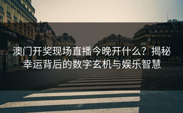 澳门开奖现场直播今晚开什么？揭秘幸运背后的数字玄机与娱乐智慧