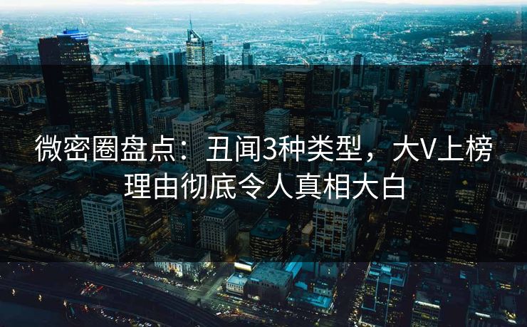 微密圈盘点：丑闻3种类型，大V上榜理由彻底令人真相大白